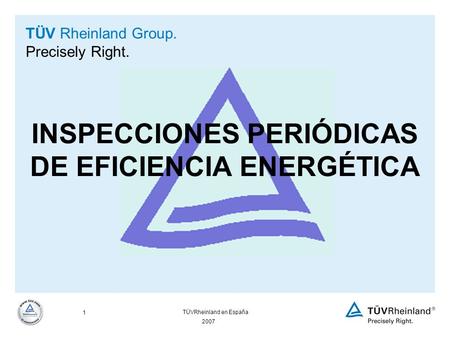 2007 1 TÜVRheinland en España TÜV Rheinland Group. Precisely Right. INSPECCIONES PERIÓDICAS DE EFICIENCIA ENERGÉTICA.