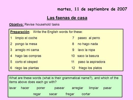Martes, 11 de septiembre de 2007 Las faenas de casa Objetivo: Revise household tasks Preparación: Write the English words for these: 1limpio el coche 7.