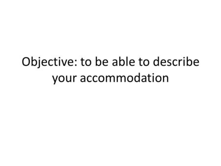 Objective: to be able to describe your accommodation.