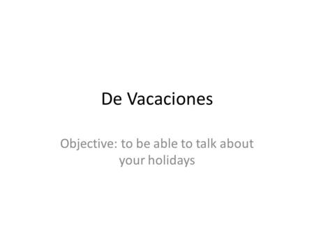 De Vacaciones Objective: to be able to talk about your holidays.