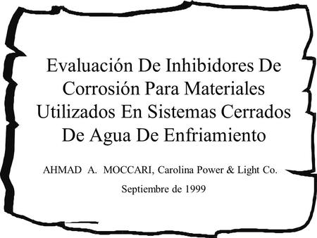 Evaluación De Inhibidores De Corrosión Para Materiales Utilizados En Sistemas Cerrados De Agua De Enfriamiento AHMAD A. MOCCARI, Carolina Power & Light.