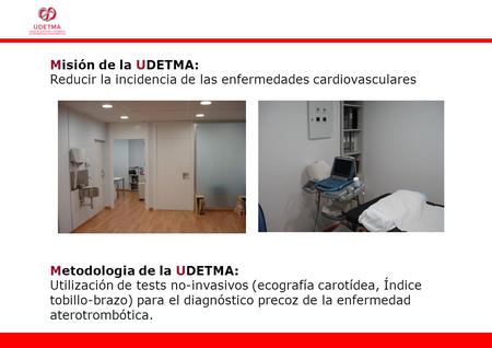 Misión de la UDETMA: Reducir la incidencia de las enfermedades cardiovasculares Metodologia de la UDETMA: Utilización de tests no-invasivos (ecografía.