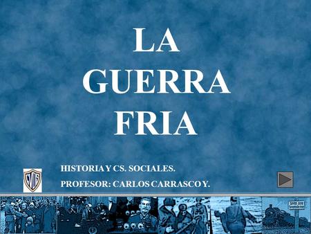 LA GUERRA FRIA HISTORIA Y CS. SOCIALES. PROFESOR: CARLOS CARRASCO Y.