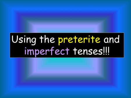Using the preterite and imperfect tenses!!! Now that we know two forms used for the past tense, the preterite and the imperfect. Lets look at how each.