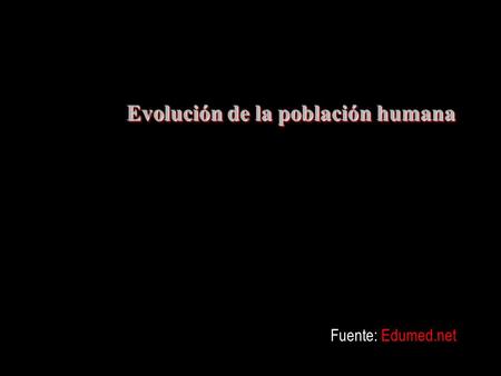 Evolución de la población humana Evolución de la población humana Fuente: Edumed.net.