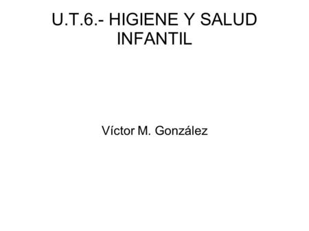 U.T.6.- HIGIENE Y SALUD INFANTIL