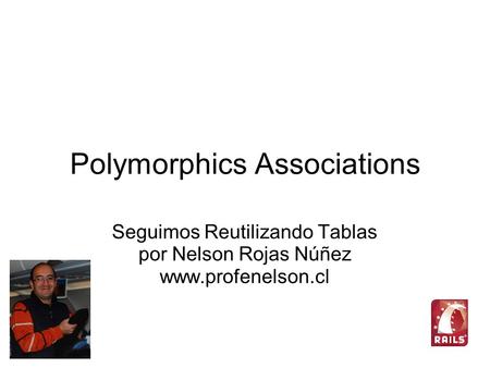 Polymorphics Associations Seguimos Reutilizando Tablas por Nelson Rojas Núñez www.profenelson.cl.