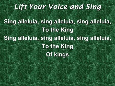 Lift Your Voice and Sing Sing alleluia, sing alleluia, sing alleluia, To the King Sing alleluia, sing alleluia, sing alleluia, To the King Of kings.