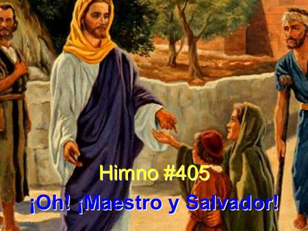 Himno #405 ¡Oh! ¡Maestro y Salvador! Himno #405 ¡Oh! ¡Maestro y Salvador!