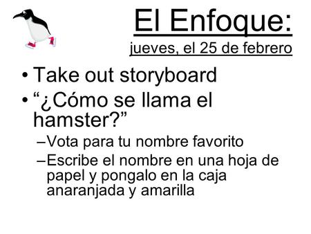 El Enfoque: jueves, el 25 de febrero Take out storyboard ¿Cómo se llama el hamster? –Vota para tu nombre favorito –Escribe el nombre en una hoja de papel.