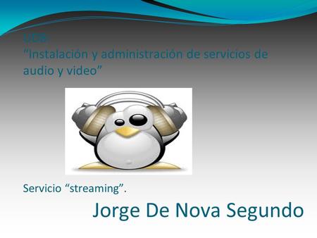 Jorge De Nova Segundo UD8: Instalación y administración de servicios de audio y video Servicio streaming.