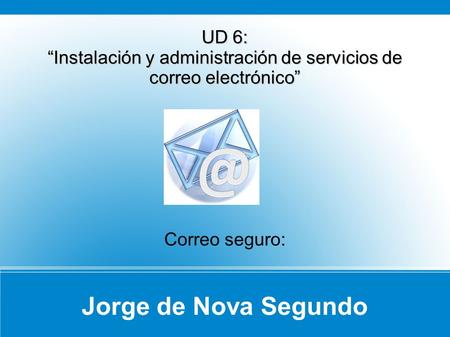 Jorge de Nova Segundo UD 6: Instalación y administración de servicios de correo electrónico Correo seguro: