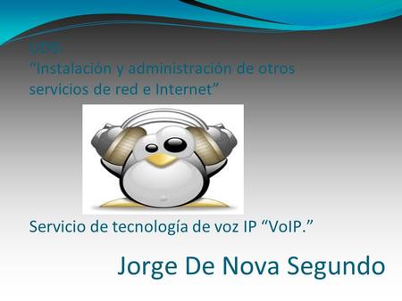 Jorge De Nova Segundo UD9: Instalación y administración de otros servicios de red e Internet Servicio de tecnología de voz IP VoIP.