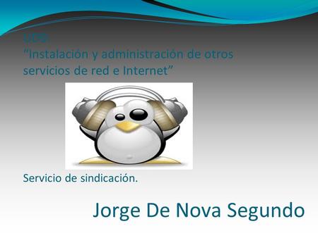 Jorge De Nova Segundo UD9: Instalación y administración de otros servicios de red e Internet Servicio de sindicación.