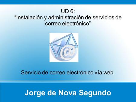 Jorge de Nova Segundo UD 6: Instalación y administración de servicios de correo electrónico Servicio de correo electrónico vía web.