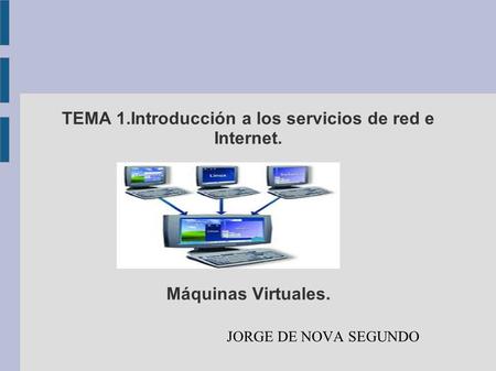 TEMA 1.Introducción a los servicios de red e Internet. Máquinas Virtuales. JORGE DE NOVA SEGUNDO.