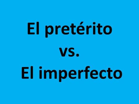El pretérito vs. El imperfecto