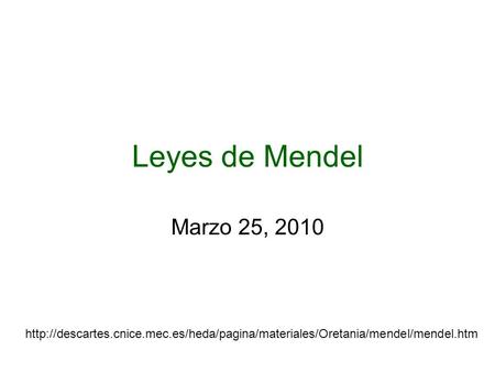 Leyes de Mendel Marzo 25, 2010 http://descartes.cnice.mec.es/heda/pagina/materiales/Oretania/mendel/mendel.htm.