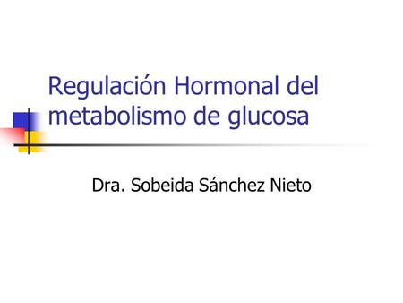 Regulación Hormonal del metabolismo de glucosa Dra. Sobeida Sánchez Nieto.