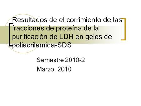 Resultados de el corrimiento de las fracciones de proteína de la purificación de LDH en geles de poliacrilamida-SDS Semestre 2010-2 Marzo, 2010.