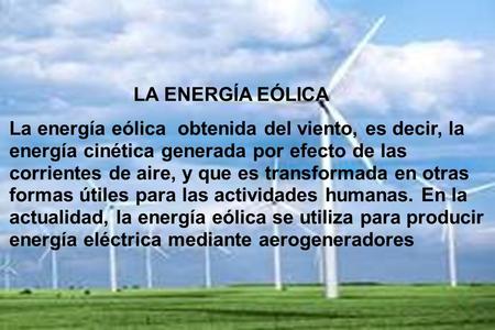 LA ENERGÍA EÓLICA La energía eólica obtenida del viento, es decir, la energía cinética generada por efecto de las corrientes de aire, y que es transformada.