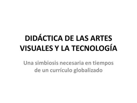 DIDÁCTICA DE LAS ARTES VISUALES Y LA TECNOLOGÍA