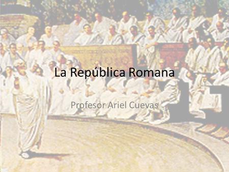 La República Romana Profesor Ariel Cuevas. En la República, desde fines del siglo VI hasta fines del siglo I a.C., el Estado no debería pertenecer solo.