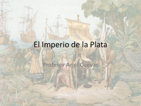 El Imperio de la Plata Profesor Ariel Cuevas.