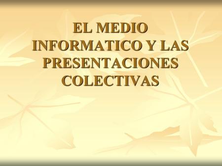 EL MEDIO INFORMATICO Y LAS PRESENTACIONES COLECTIVAS