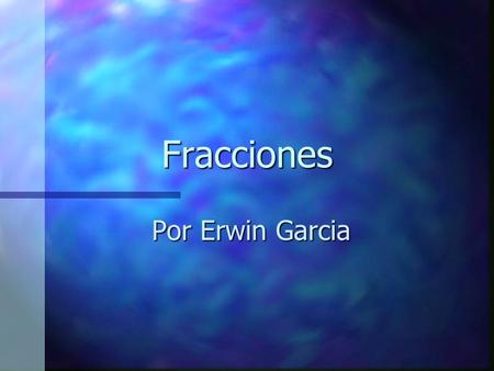 Fracciones Por Erwin Garcia. Partes de una Fracción 3 4 = El numero de las partes = El total (el todo)