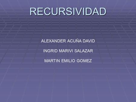 RECURSIVIDAD ALEXANDER ACUÑA DAVID INGRID MARIVI SALAZAR
