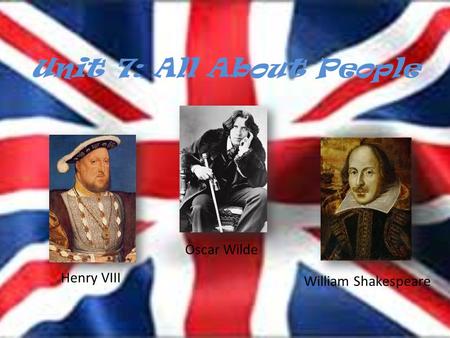Unit 7: All About People Oscar Wilde Henry VIII William Shakespeare.