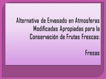 Alternativa de Envasado en Atmosferas Modificadas Apropiadas para la Conservación de Frutas Frescas: Fresas.