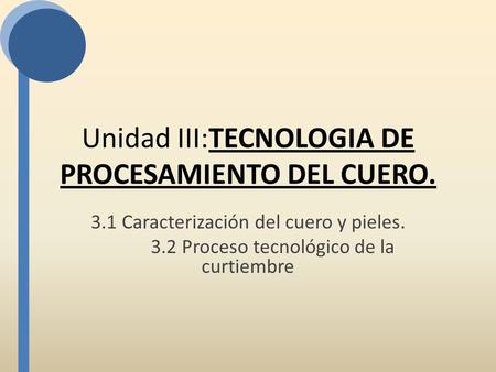 Unidad III:TECNOLOGIA DE PROCESAMIENTO DEL CUERO.