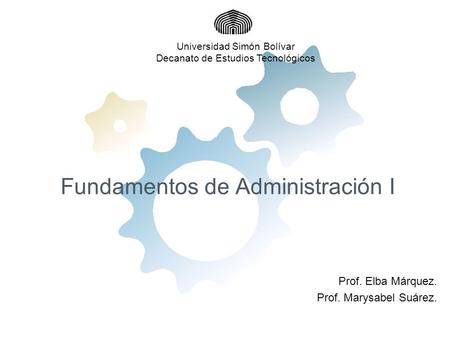 Fundamentos de Administración I Prof. Elba Márquez. Prof. Marysabel Suárez. Universidad Simón Bolívar Decanato de Estudios Tecnológicos.