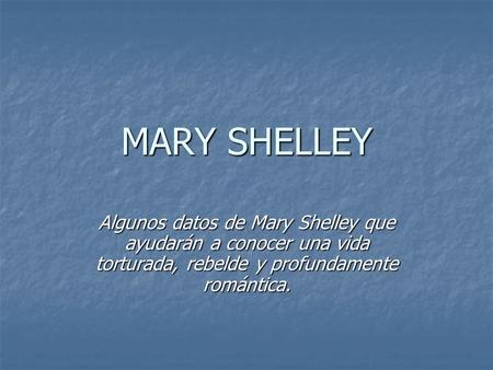 MARY SHELLEY Algunos datos de Mary Shelley que ayudarán a conocer una vida torturada, rebelde y profundamente romántica.