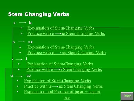 Stem Changing Verbs index e ie Explanation of Stem-Changing Verbs Practice with e ie Stem Changing Verbs o ue Explanation of Stem-Changing Verbs Practice.