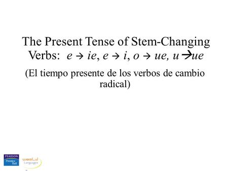 The Present Tense of Stem-Changing Verbs: e  ie, e  i, o  ue, uue