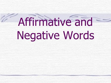 Affirmative and Negative Words Negative Constructions Here are some affirmative and negative words that you already know. Remember they are ANTONYMS.