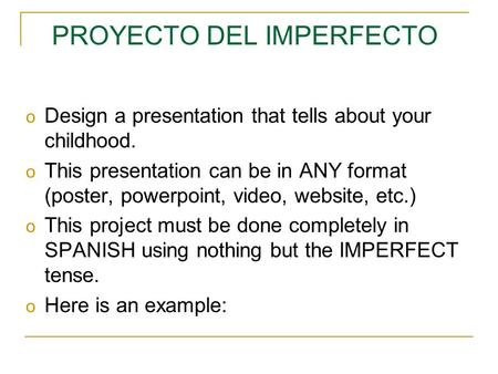 PROYECTO DEL IMPERFECTO o Design a presentation that tells about your childhood. o This presentation can be in ANY format (poster, powerpoint, video,