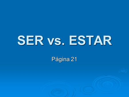 SER vs. ESTAR Página 21. SER means to be ESTAR means to be Since they both mean the same thing…. How do you know when to use SER or ESTAR?