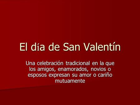 El día de San Valentín Una celebración tradicional en la que los amigos, enamorados, novios o esposos expresan su amor o cariño mutuamente.
