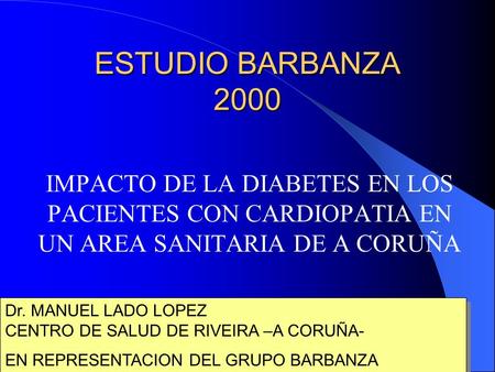 ESTUDIO BARBANZA 2000 IMPACTO DE LA DIABETES EN LOS PACIENTES CON CARDIOPATIA EN UN AREA SANITARIA DE A CORUÑA Dr. MANUEL LADO LOPEZ CENTRO DE SALUD DE.