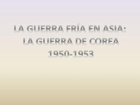 LA GUERRA FRÍA EN ASIA: LA GUERRA DE COREA 1950-1953.