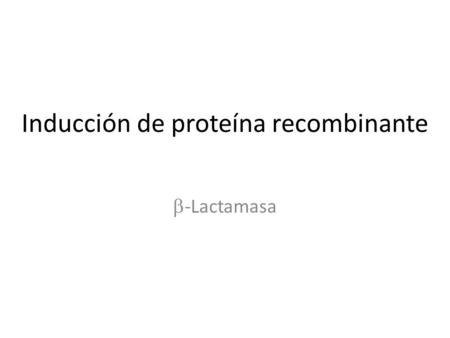 Inducción de proteína recombinante -Lactamasa. Tecnología de DNA recombinante: Herramientas 1 Aislamiento del gen2. Clonación y expresión Producción de.