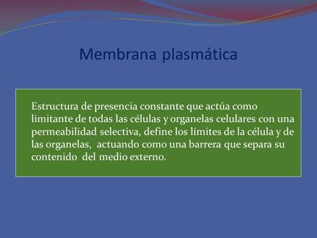 Membrana plasmática Estructura de presencia constante que actúa como limitante de todas las células y organelas celulares con una permeabilidad selectiva,