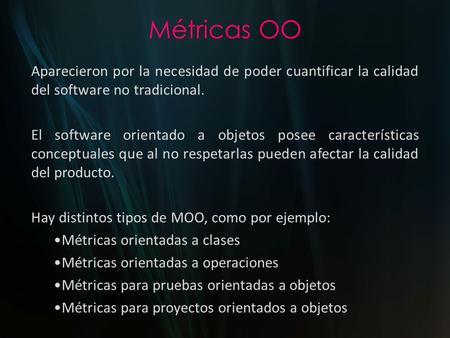 Métricas OO Aparecieron por la necesidad de poder cuantificar la calidad del software no tradicional. El software orientado a objetos posee características.