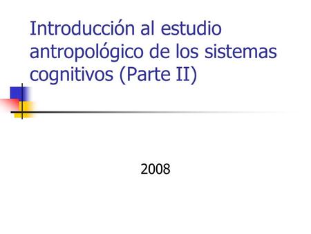 Introducción al estudio antropológico de los sistemas cognitivos (Parte II) 2008.