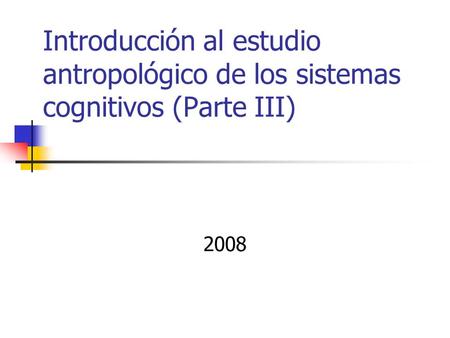 Introducción al estudio antropológico de los sistemas cognitivos (Parte III) 2008.