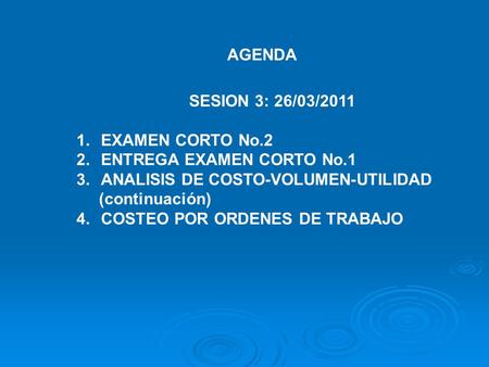 AGENDA SESION 3: 26/03/2011 1.EXAMEN CORTO No.2 2.ENTREGA EXAMEN CORTO No.1 3.ANALISIS DE COSTO-VOLUMEN-UTILIDAD (continuación) 4.COSTEO POR ORDENES DE.